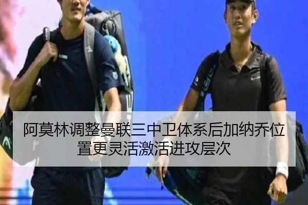 阿莫林调整曼联三中卫体系后加纳乔位置更灵活激活进攻层次
