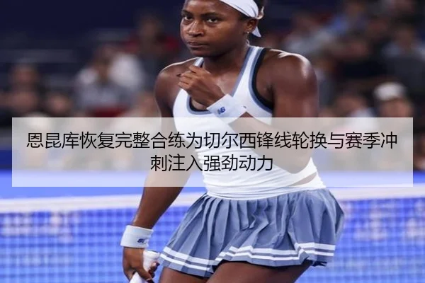 恩昆库恢复完整合练为切尔西锋线轮换与赛季冲刺注入强劲动力